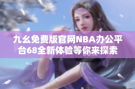 九幺免费版官网NBA办公平台68全新体验等你来探索