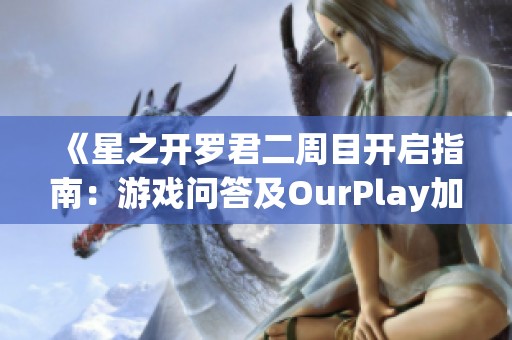 《星之开罗君二周目开启指南：游戏问答及OurPlay加速器使用技巧详解》