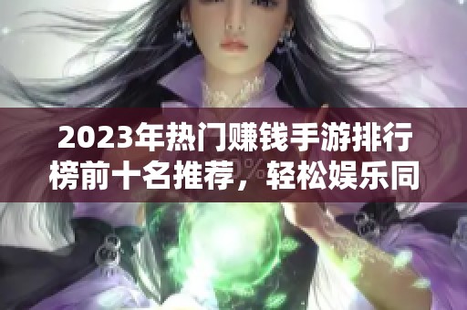 2023年热门赚钱手游排行榜前十名推荐，轻松娱乐同时获取收益的游戏选择