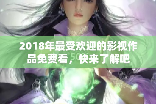 2018年最受欢迎的影视作品免费看，快来了解吧