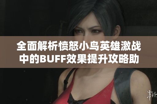 全面解析愤怒小鸟英雄激战中的BUFF效果提升攻略助你轻松获胜