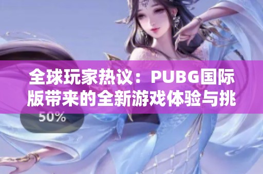 全球玩家热议：PUBG国际版带来的全新游戏体验与挑战