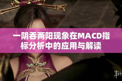 一阴吞两阳现象在MACD指标分析中的应用与解读