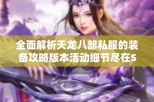 全面解析天龙八部私服的装备攻略版本活动细节尽在SZ9YI游戏站