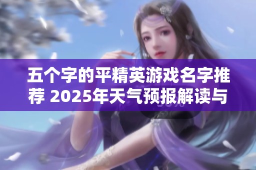 五个字的平精英游戏名字推荐 2025年天气预报解读与分享