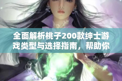 全面解析桃子200款绅士游戏类型与选择指南，帮助你找到最适合自己的游戏