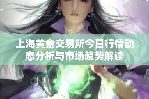 上海黄金交易所今日行情动态分析与市场趋势解读