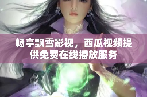 畅享飘雪影视，西瓜视频提供免费在线播放服务