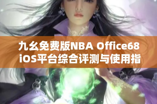 九幺免费版NBA Office68 iOS平台综合评测与使用指南