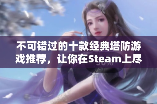 不可错过的十款经典塔防游戏推荐，让你在Steam上尽情挑战策略思维