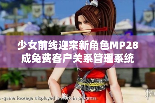 少女前线迎来新角色MP28成免费客户关系管理系统