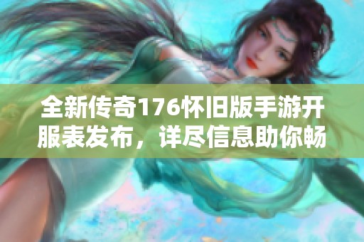 全新传奇176怀旧版手游开服表发布，详尽信息助你畅游精彩游戏世界