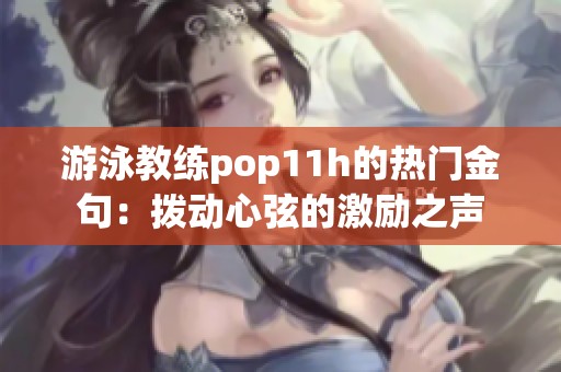 游泳教练pop11h的热门金句：拨动心弦的激励之声