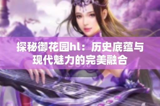 探秘御花园hl：历史底蕴与现代魅力的完美融合