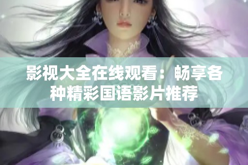 影视大全在线观看：畅享各种精彩国语影片推荐