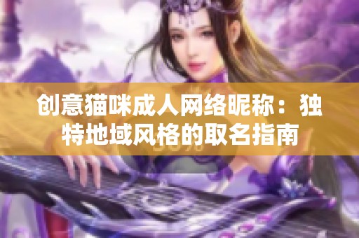 创意猫咪成人网络昵称：独特地域风格的取名指南