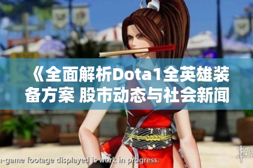 《全面解析Dota1全英雄装备方案 股市动态与社会新闻盘点》