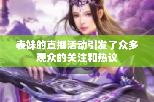 表妹的直播活动引发了众多观众的关注和热议