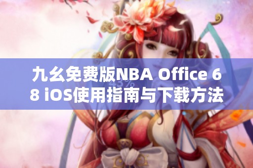 九幺免费版NBA Office 68 iOS使用指南与下载方法解析