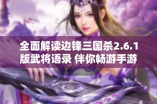 全面解读边锋三国杀2.6.1版武将语录 伴你畅游手游独特魅力