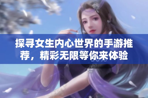 探寻女生内心世界的手游推荐，精彩无限等你来体验