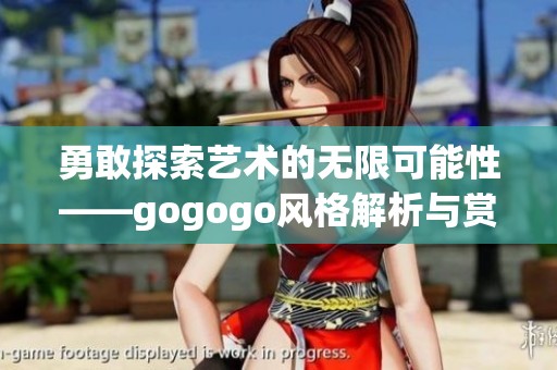 勇敢探索艺术的无限可能性——gogogo风格解析与赏析