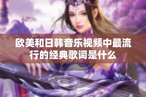 欧美和日韩音乐视频中最流行的经典歌词是什么