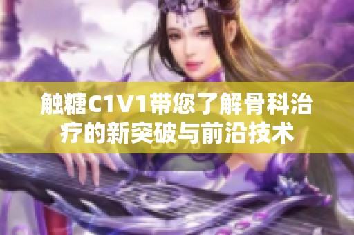 触糖C1V1带您了解骨科治疗的新突破与前沿技术