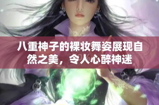 八重神子的裸妆舞姿展现自然之美，令人心醉神迷