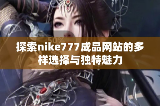 探索nike777成品网站的多样选择与独特魅力