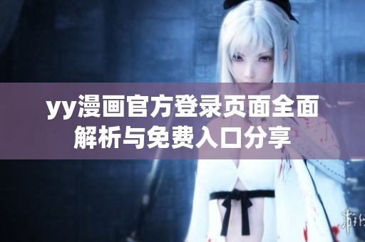 yy漫画官方登录页面全面解析与免费入口分享