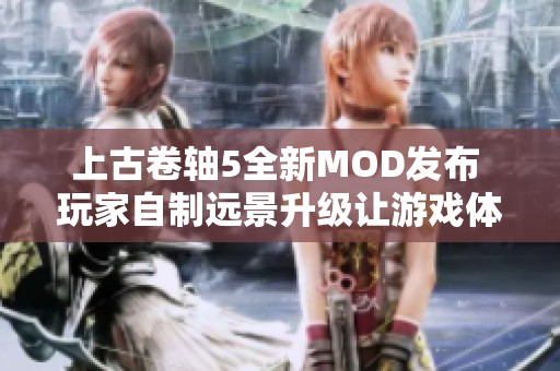 上古卷轴5全新MOD发布 玩家自制远景升级让游戏体验更流畅不卡顿