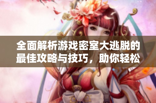 全面解析游戏密室大逃脱的最佳攻略与技巧，助你轻松逃离困境