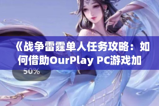 《战争雷霆单人任务攻略：如何借助OurPlay PC游戏加速器提升游戏体验》