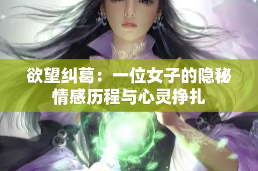 欲望纠葛：一位女子的隐秘情感历程与心灵挣扎