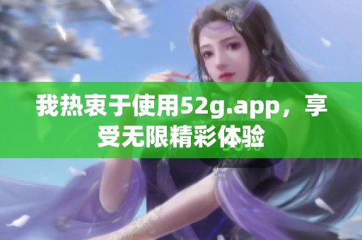 我热衷于使用52g.app，享受无限精彩体验