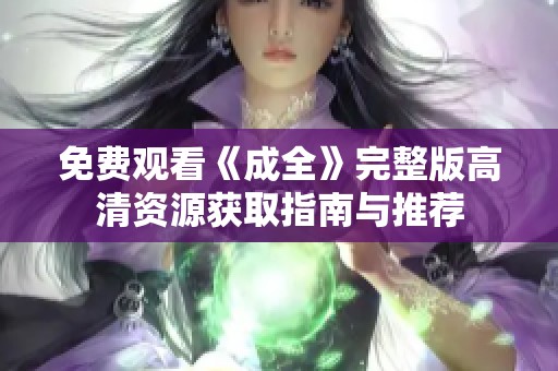 免费观看《成全》完整版高清资源获取指南与推荐