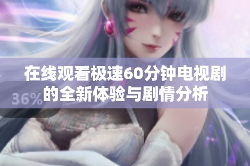 在线观看极速60分钟电视剧的全新体验与剧情分析