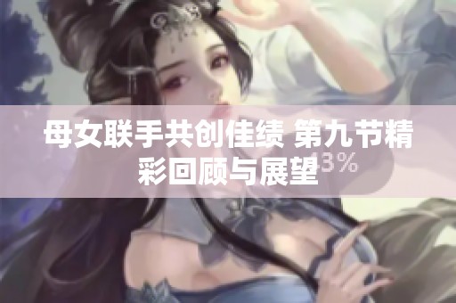 母女联手共创佳绩 第九节精彩回顾与展望