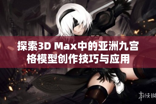 探索3D Max中的亚洲九宫格模型创作技巧与应用