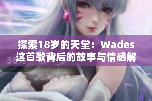 探索18岁的天堂：Wades这首歌背后的故事与情感解读