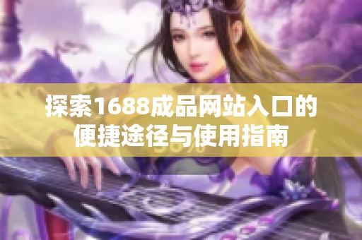 探索1688成品网站入口的便捷途径与使用指南