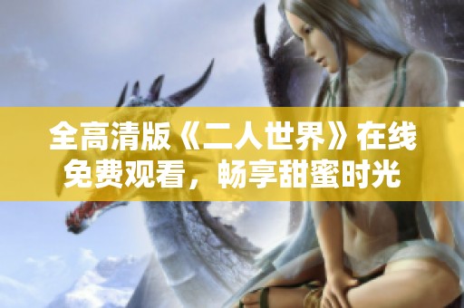 全高清版《二人世界》在线免费观看，畅享甜蜜时光