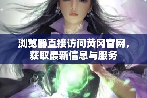 浏览器直接访问黄冈官网，获取最新信息与服务