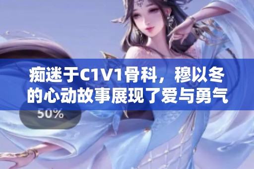 痴迷于C1V1骨科，穆以冬的心动故事展现了爱与勇气