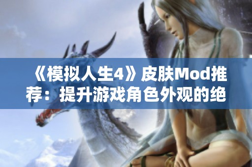 《模拟人生4》皮肤Mod推荐：提升游戏角色外观的绝佳选择，快来体验吧！