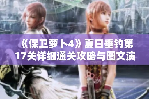 《保卫萝卜4》夏日垂钓第17关详细通关攻略与图文演示分享