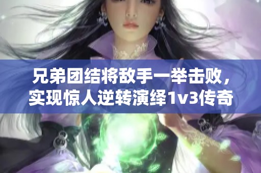 兄弟团结将敌手一举击败，实现惊人逆转演绎1v3传奇