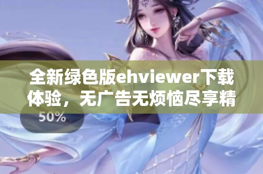 全新绿色版ehviewer下载体验，无广告无烦恼尽享精彩内容