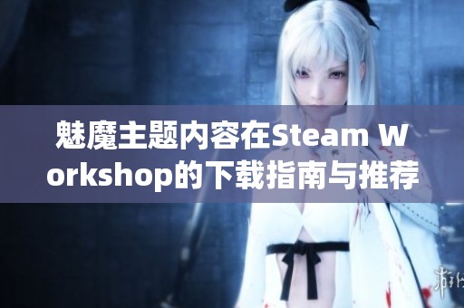 魅魔主题内容在Steam Workshop的下载指南与推荐